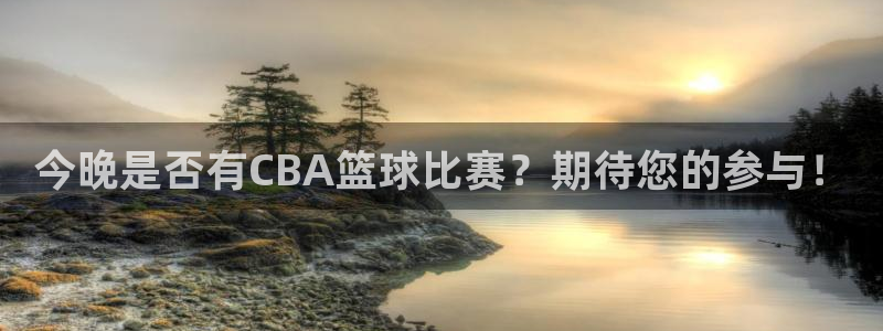  k1体育下载地址：今晚是否有CBA篮球比赛？期待您的参与！